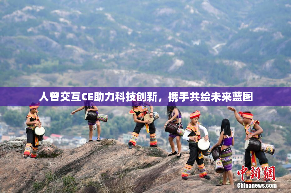 人曾交互CE助力科技创新，携手共绘未来蓝图