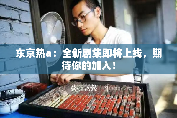 东京热a：全新剧集即将上线，期待你的加入！