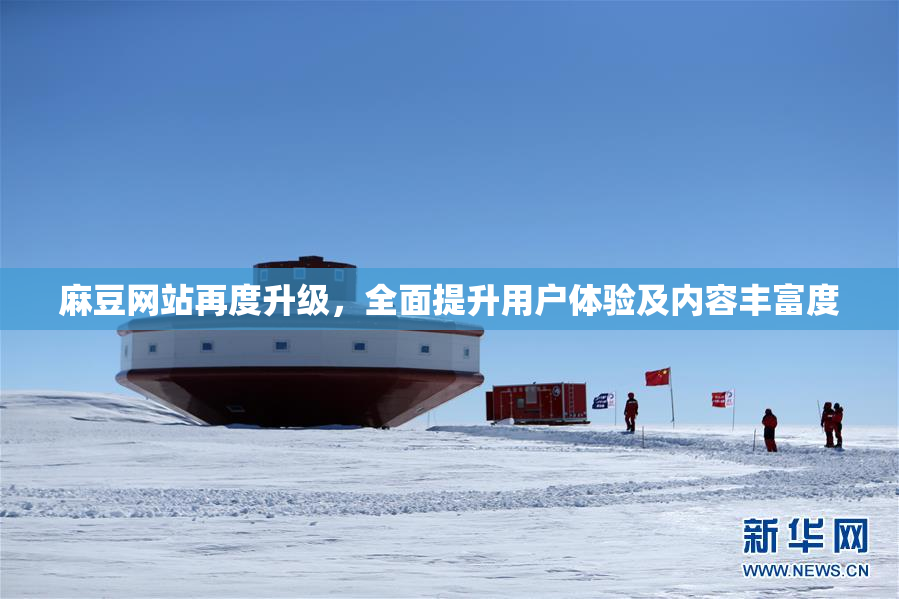 麻豆网站再度升级，全面提升用户体验及内容丰富度
