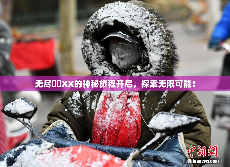 无尽❌‌XX的神秘旅程开启，探索无限可能！