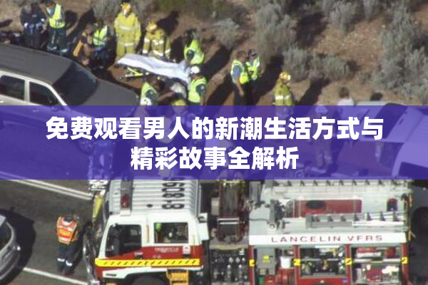 免费观看男人的新潮生活方式与精彩故事全解析