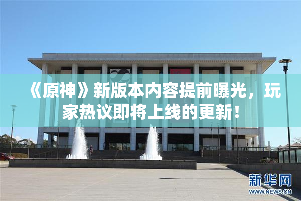 《原神》新版本内容提前曝光，玩家热议即将上线的更新！