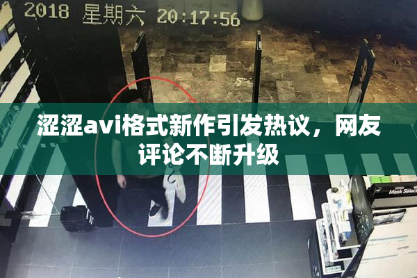 涩涩avi格式新作引发热议，网友评论不断升级