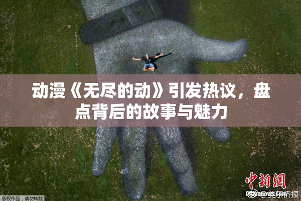 动漫《无尽的动》引发热议，盘点背后的故事与魅力