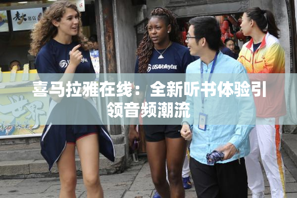 喜马拉雅在线：全新听书体验引领音频潮流