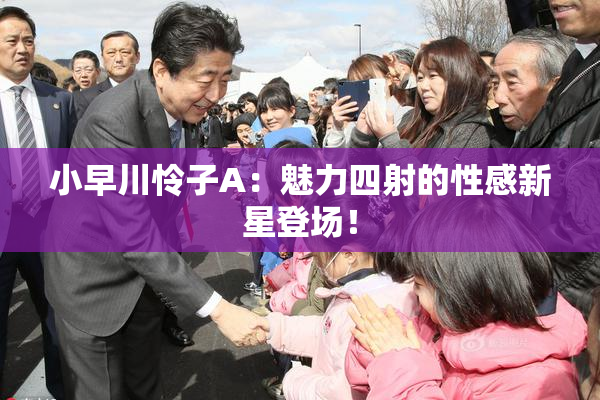 小早川怜子A：魅力四射的性感新星登场！