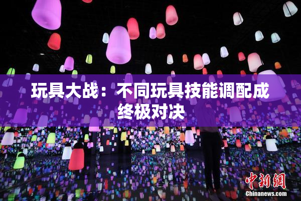 玩具大战：不同玩具技能调配成终极对决