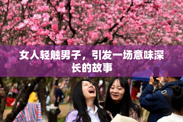 女人轻触男子，引发一场意味深长的故事
