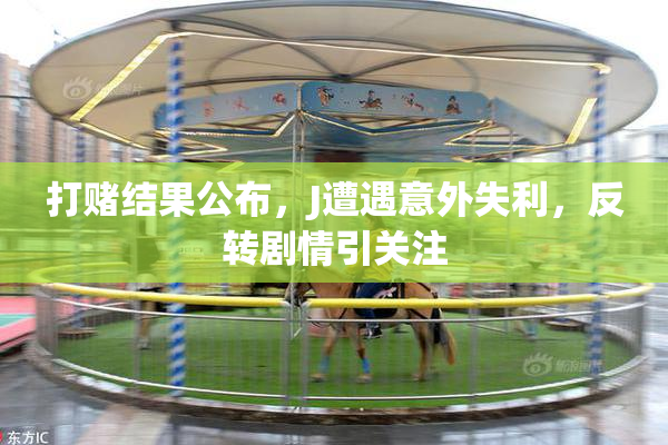 打赌结果公布，J遭遇意外失利，反转剧情引关注