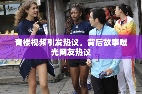 青楼视频引发热议，背后故事曝光网友热议