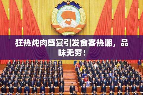 狂热炖肉盛宴引发食客热潮，品味无穷！