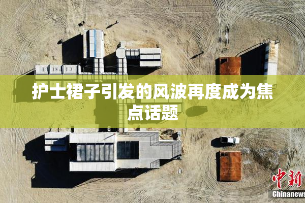 护士裙子引发的风波再度成为焦点话题