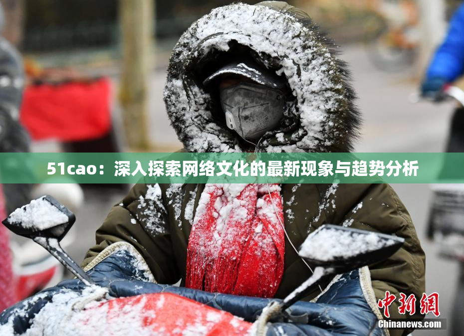 51cao：深入探索网络文化的最新现象与趋势分析