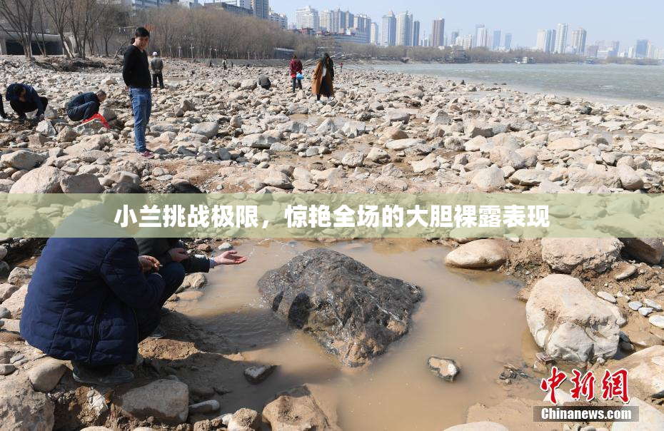 小兰挑战极限，惊艳全场的大胆裸露表现