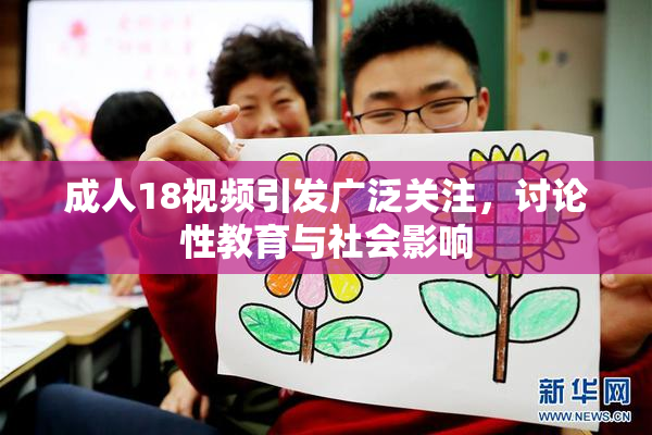 成人18视频引发广泛关注，讨论性教育与社会影响