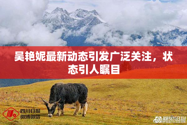 吴艳妮最新动态引发广泛关注，状态引人瞩目