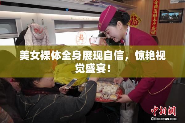 美女裸体全身展现自信，惊艳视觉盛宴！