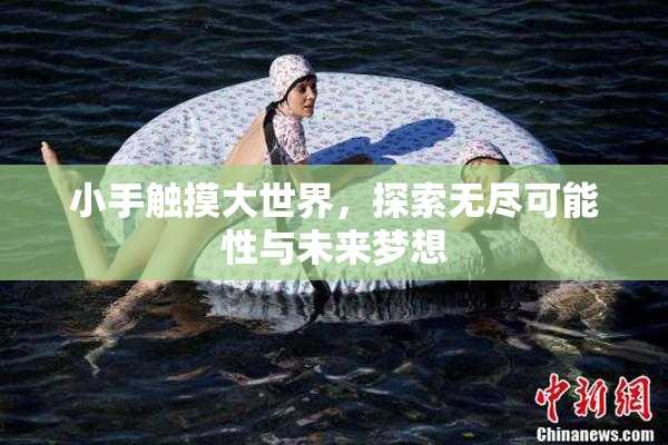 小手触摸大世界，探索无尽可能性与未来梦想
