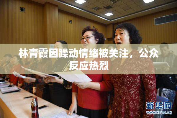 林青霞因躁动情绪被关注，公众反应热烈