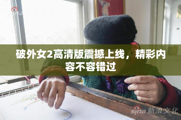 破外女2高清版震撼上线，精彩内容不容错过