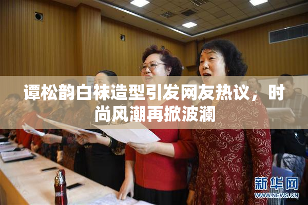 谭松韵白袜造型引发网友热议，时尚风潮再掀波澜