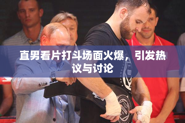 直男看片打斗场面火爆，引发热议与讨论