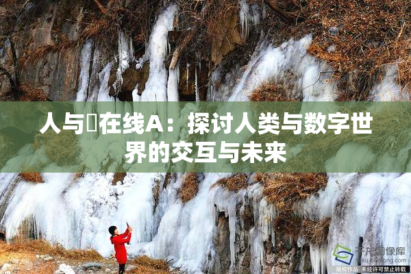 人与嘼在线A：探讨人类与数字世界的交互与未来
