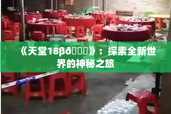 《天堂18β🍆》：探索全新世界的神秘之旅