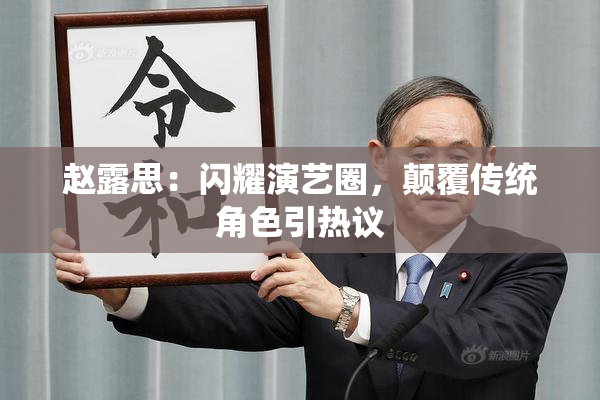 赵露思：闪耀演艺圈，颠覆传统角色引热议