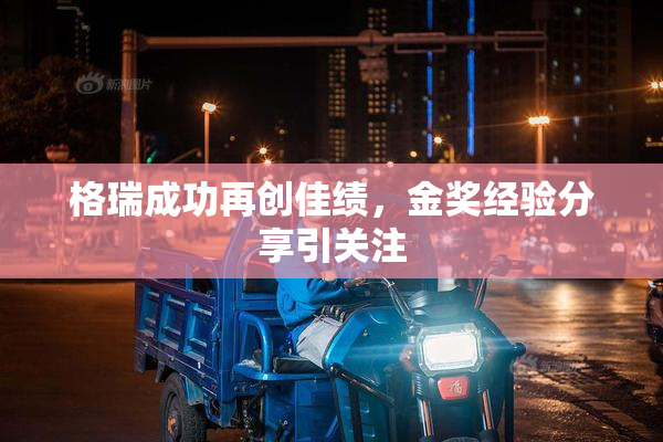 格瑞成功再创佳绩，金奖经验分享引关注