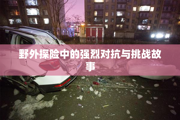 野外探险中的强烈对抗与挑战故事