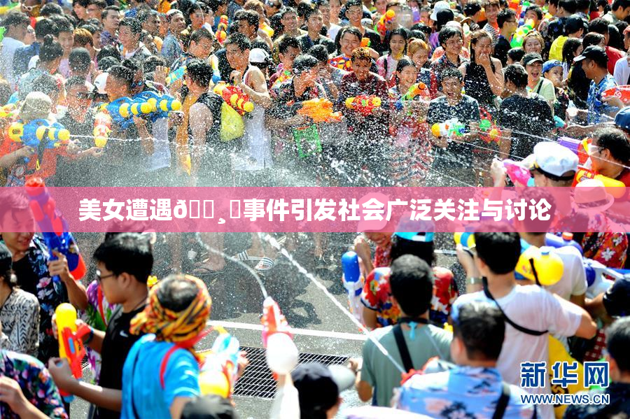 美女遭遇🌸‌事件引发社会广泛关注与讨论