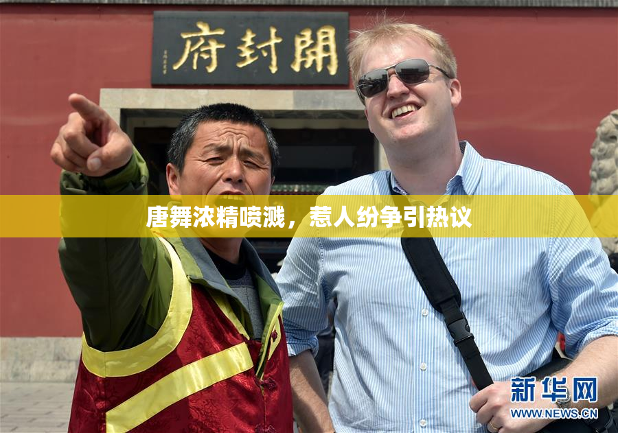 唐舞浓精喷溅，惹人纷争引热议