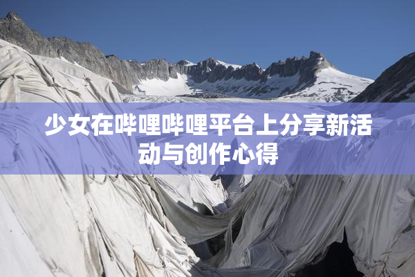 少女在哔哩哔哩平台上分享新活动与创作心得