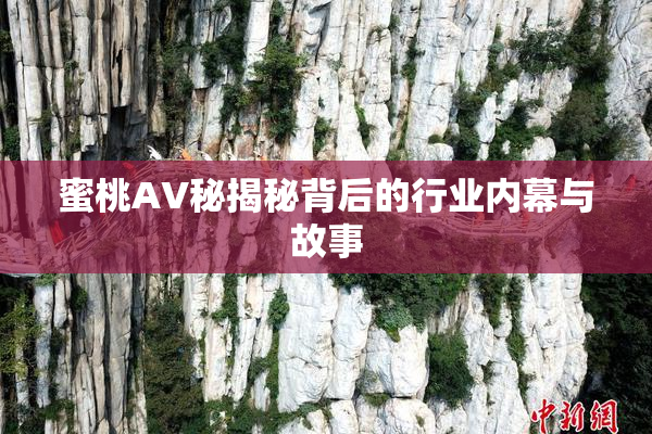 蜜桃AV秘揭秘背后的行业内幕与故事