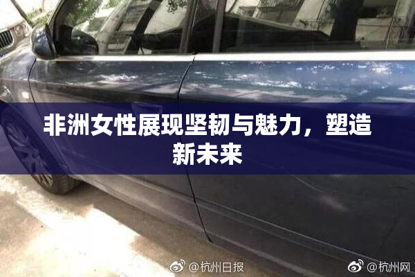 非洲女性展现坚韧与魅力，塑造新未来