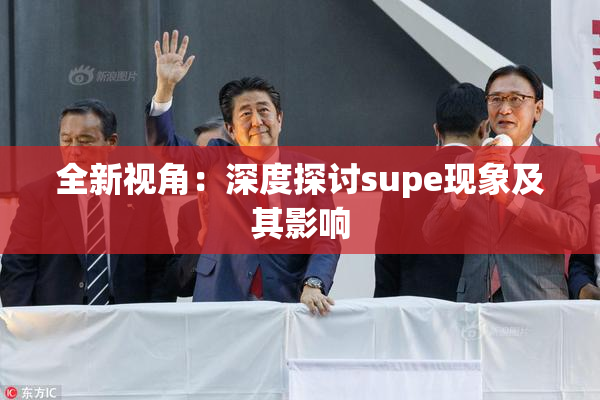 全新视角：深度探讨supe现象及其影响