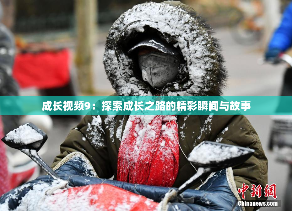成长视频9：探索成长之路的精彩瞬间与故事