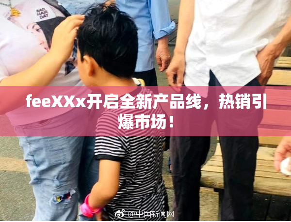 feeXXx开启全新产品线，热销引爆市场！