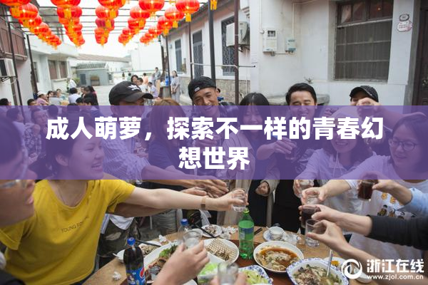 成人萌萝，探索不一样的青春幻想世界