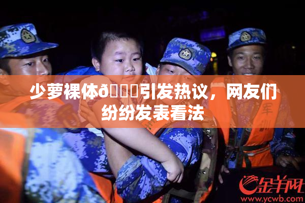 少萝裸体🔞引发热议，网友们纷纷发表看法