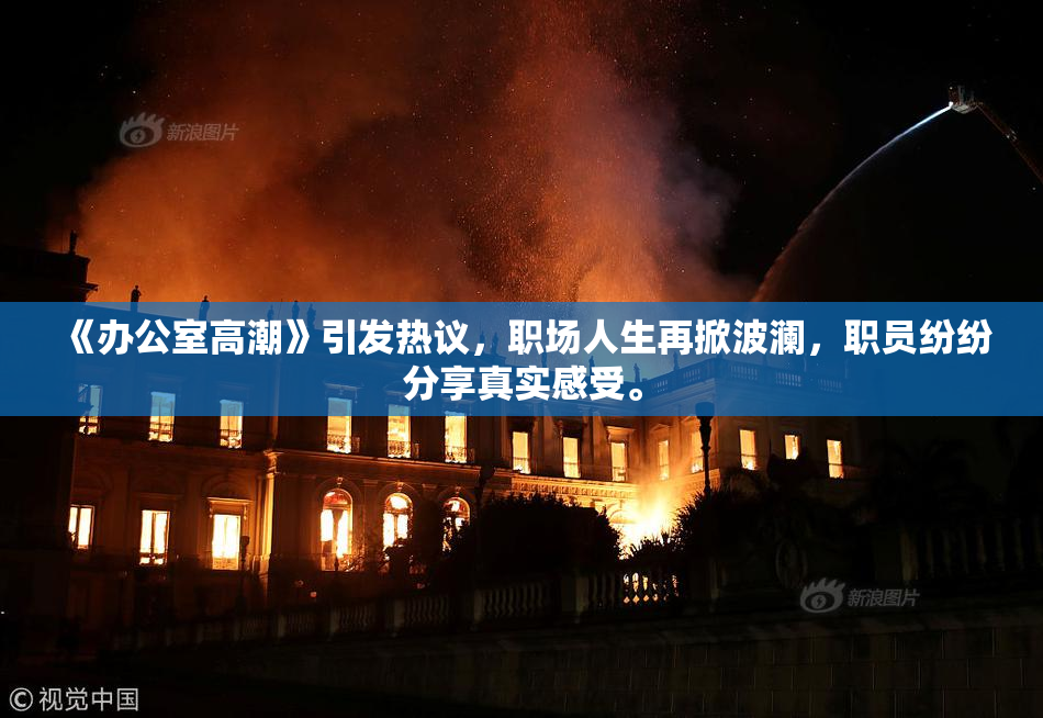 《办公室高潮》引发热议，职场人生再掀波澜，职员纷纷分享真实感受。