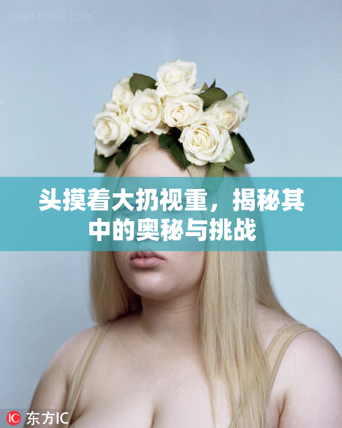 头摸着大扔视重，揭秘其中的奥秘与挑战