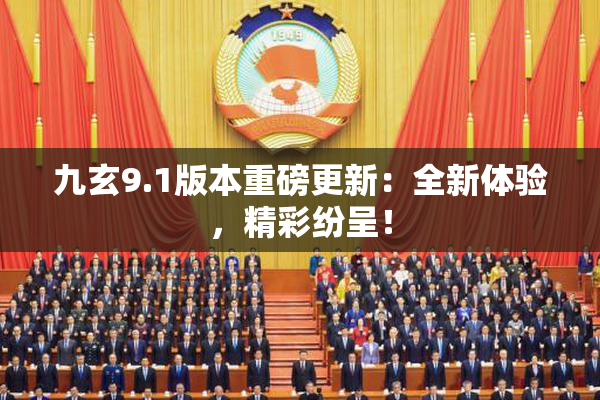 九玄9.1版本重磅更新：全新体验，精彩纷呈！