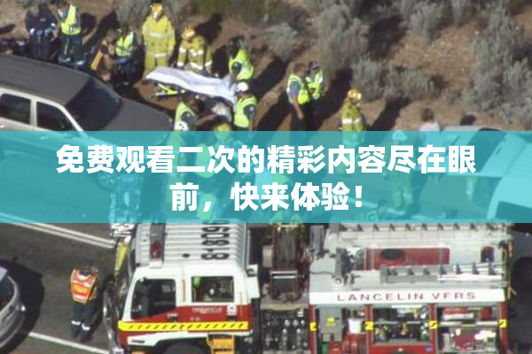 免费观看二次的精彩内容尽在眼前，快来体验！
