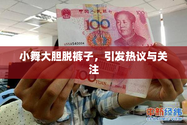 小舞大胆脱裤子，引发热议与关注