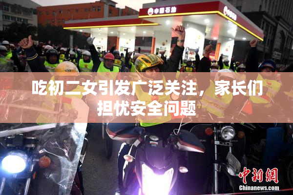 吃初二女引发广泛关注，家长们担忧安全问题