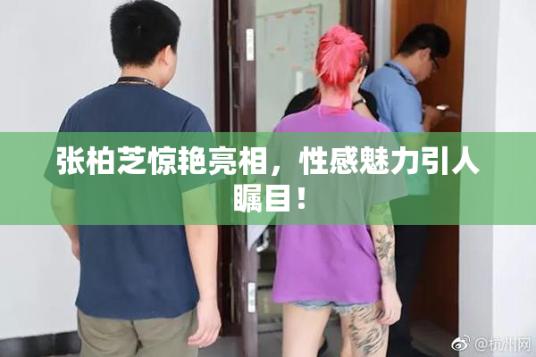 张柏芝惊艳亮相，性感魅力引人瞩目！
