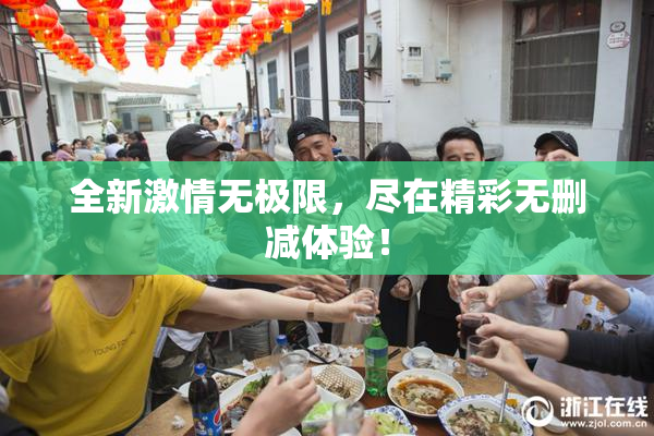 全新激情无极限，尽在精彩无删减体验！