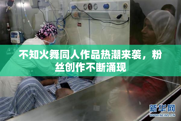 不知火舞同人作品热潮来袭，粉丝创作不断涌现